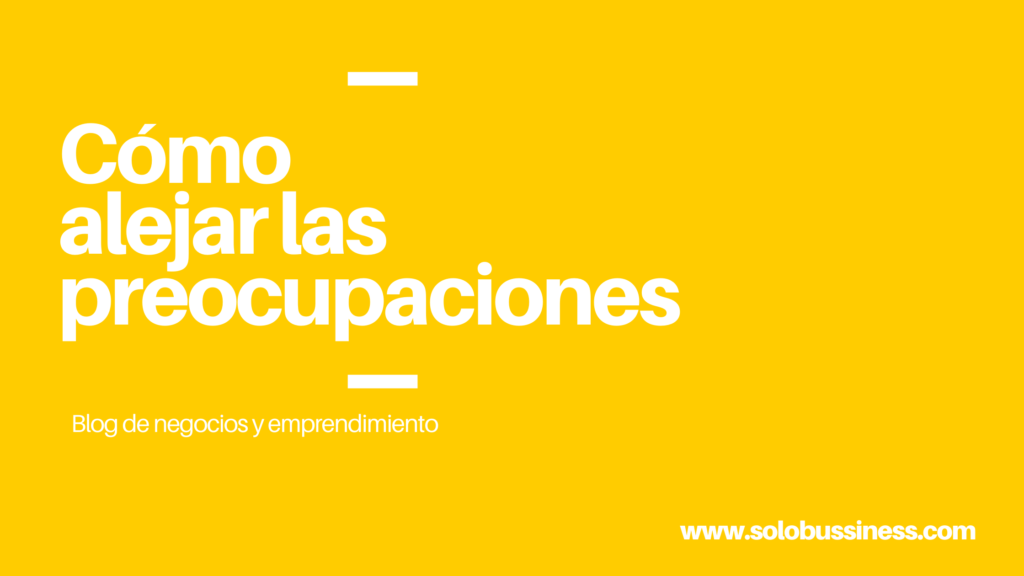 Cómo alejar las preocupaciones
